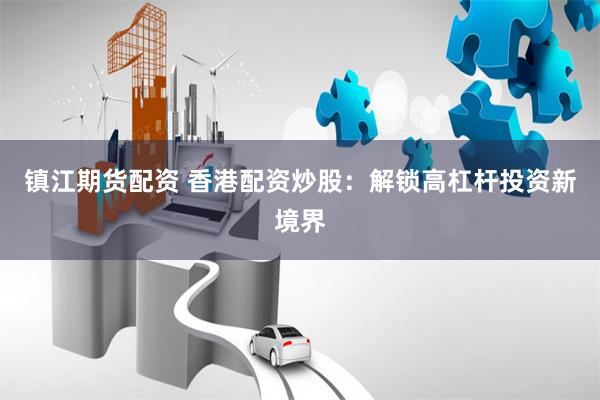 镇江期货配资 香港配资炒股:解锁高杠杆投资新境界