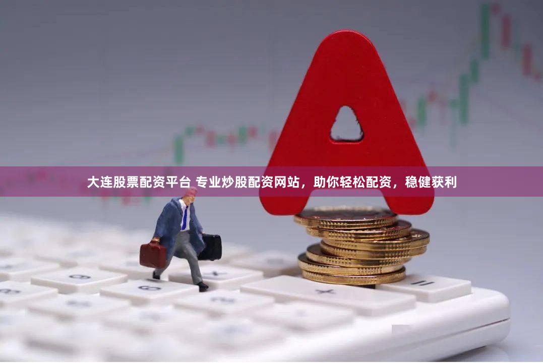 大连股票配资平台 专业炒股配资网站,助你轻松配资,稳健获利