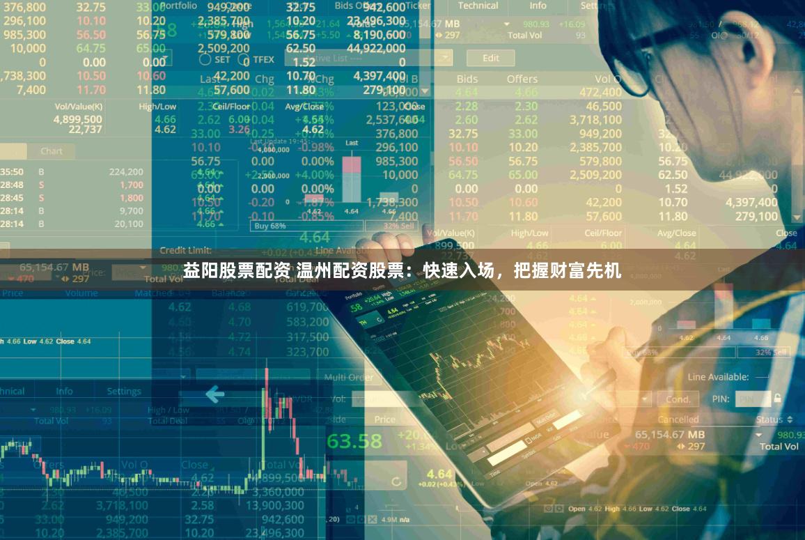 益阳股票配资 温州配资股票:快速入场,把握财富先机