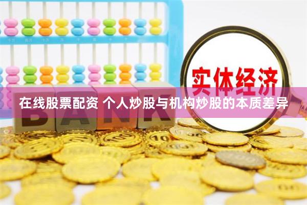 在线股票配资 个人炒股与机构炒股的本质差异