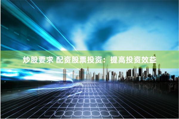 炒股要求 配资股票投资:提高投资效益